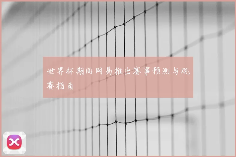 世界杯期间网易推出赛事预测与观赛指南