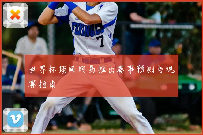 世界杯期间网易推出赛事预测与观赛指南