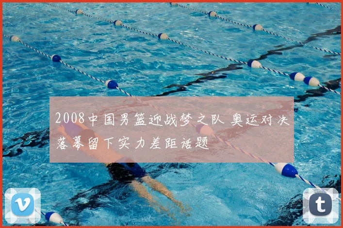 2008中国男篮迎战梦之队 奥运对决落幕留下实力差距话题