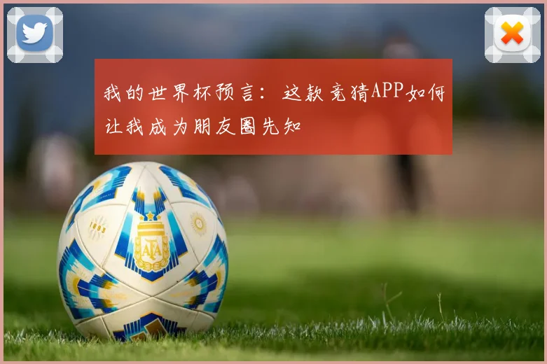 我的世界杯预言:这款竞猜APP如何让我成为朋友圈先知
