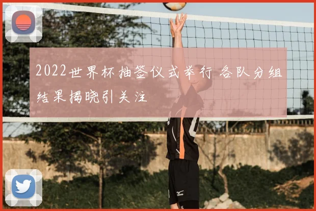 2022世界杯抽签仪式举行 各队分组结果揭晓引关注
