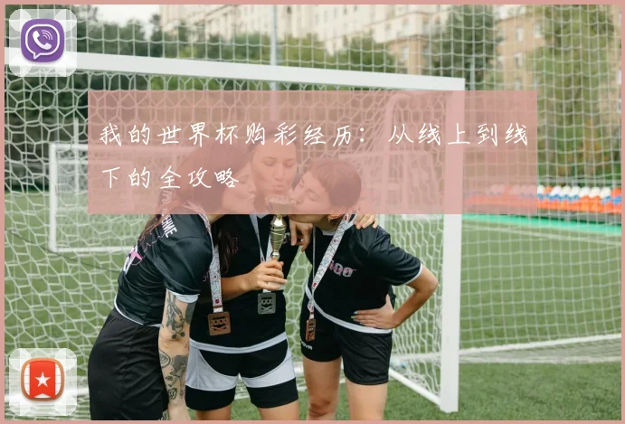 我的世界杯购彩经历：从线上到线下的全攻略