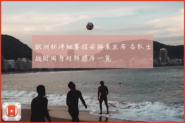 欧洲杯详细赛程安排表发布 各队出战时间与对阵顺序一览