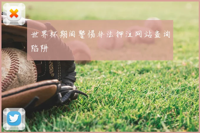 世界杯期间警惕非法押注网站查询陷阱